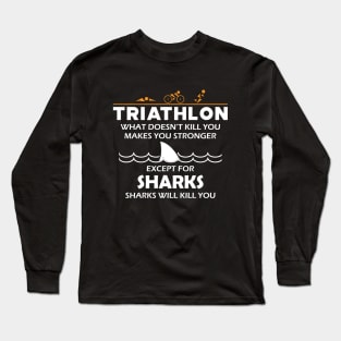 Triathlon - What doesn't kill you makes you stronger except for sharks Long Sleeve T-Shirt